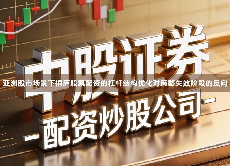 亚洲股市场景下桐庐股票配资的杠杆结构优化对策略失效阶段的反向