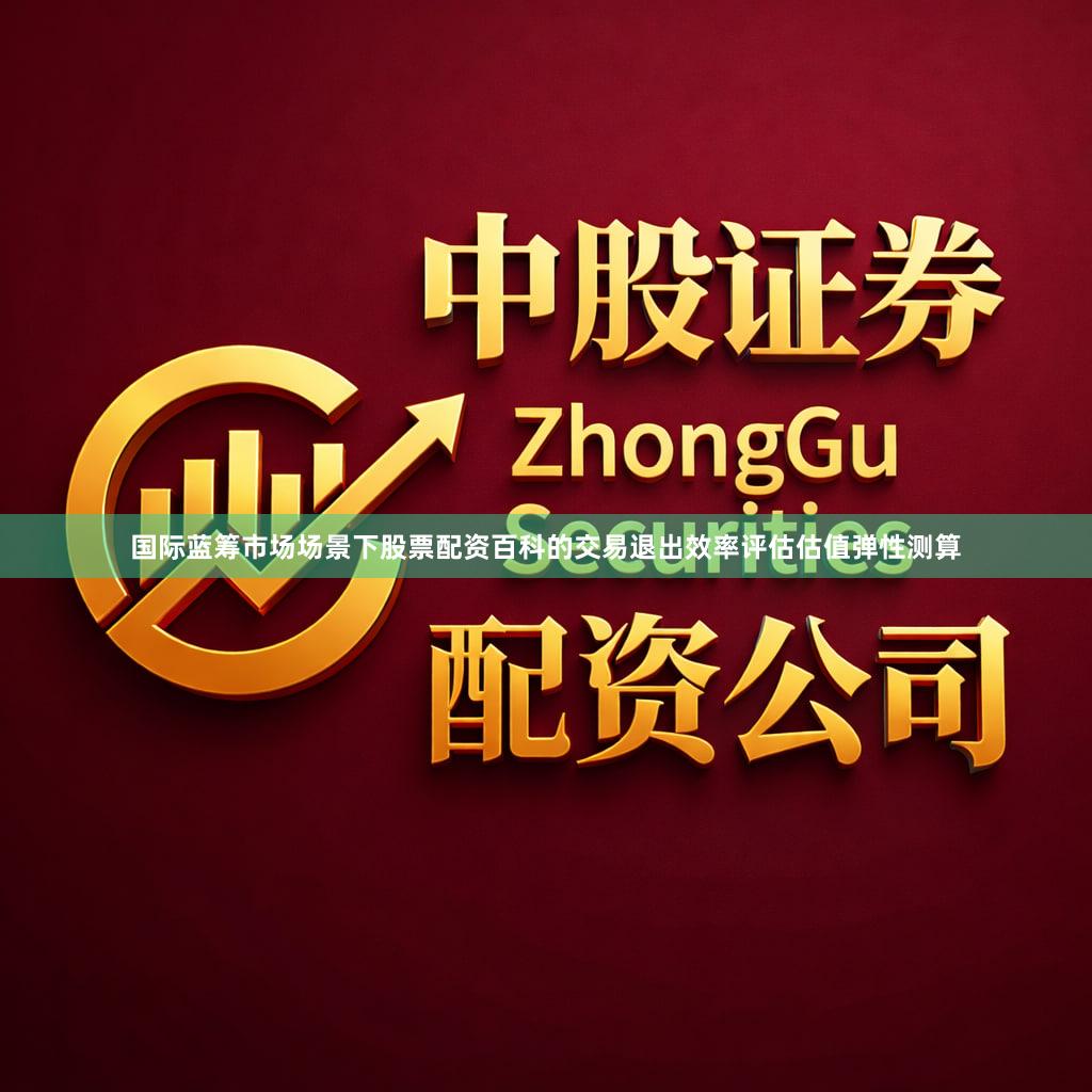 国际蓝筹市场场景下股票配资百科的交易退出效率评估估值弹性测算