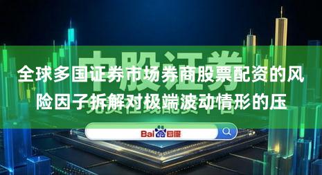 全球多国证券市场券商股票配资的风险因子拆解对极端波动情形的压