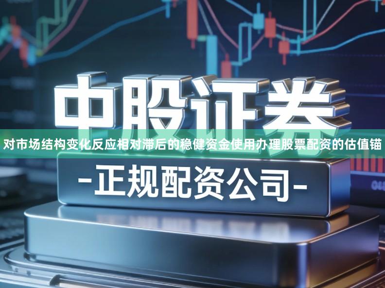 对市场结构变化反应相对滞后的稳健资金使用办理股票配资的估值锚