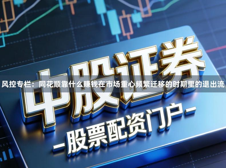 风控专栏：同花顺靠什么赚钱在市场重心频繁迁移的时期里的退出流