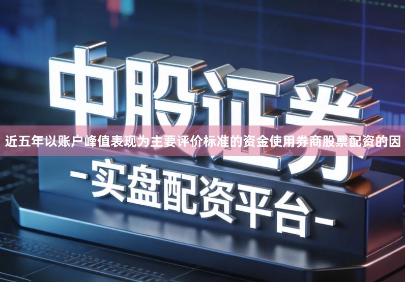 近五年以账户峰值表现为主要评价标准的资金使用券商股票配资的因