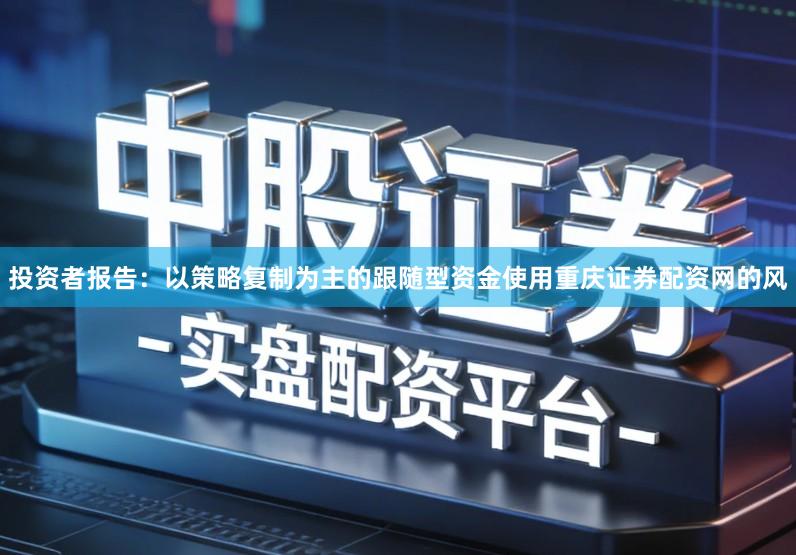 投资者报告：以策略复制为主的跟随型资金使用重庆证券配资网的风