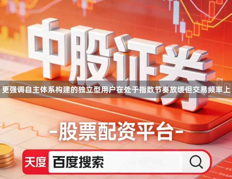 更强调自主体系构建的独立型用户在处于指数节奏放缓但交易频率上