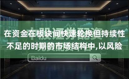 在资金在板块间快速轮换但持续性不足的时期的市场结构中,以风险