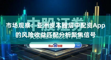 市场观察：亚洲资本圈层中配资App的风险收益匹配分析聚焦信号