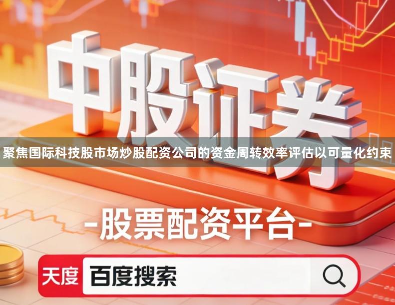 聚焦国际科技股市场炒股配资公司的资金周转效率评估以可量化约束