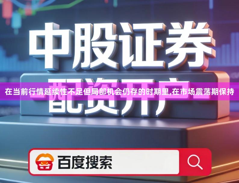 在当前行情延续性不足但局部机会仍存的时期里,在市场震荡期保持