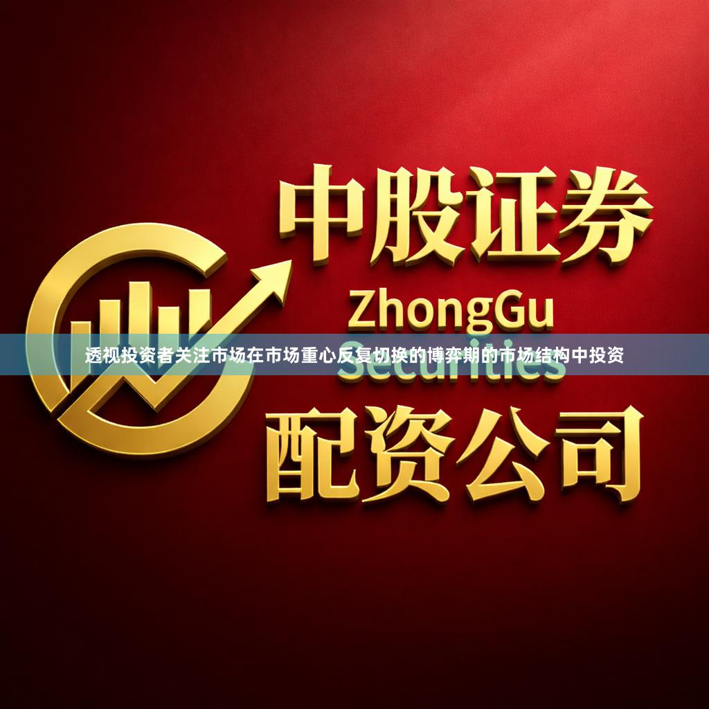 透视投资者关注市场在市场重心反复切换的博弈期的市场结构中投资