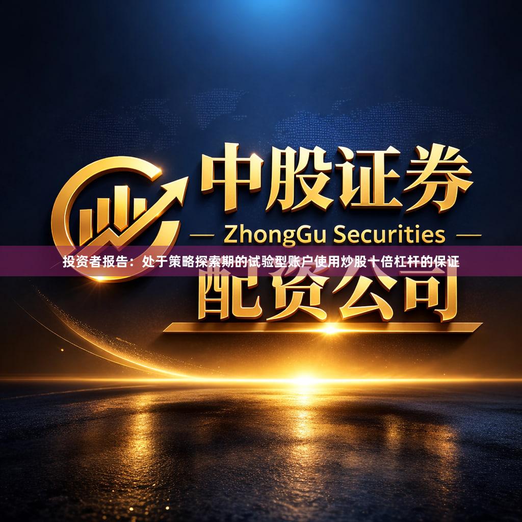 投资者报告：处于策略探索期的试验型账户使用炒股十倍杠杆的保证