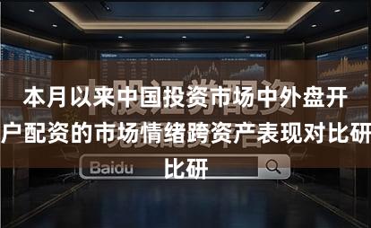本月以来中国投资市场中外盘开户配资的市场情绪跨资产表现对比研