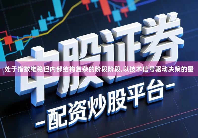 处于指数维稳但内部结构复杂的阶段阶段,以技术信号驱动决策的量