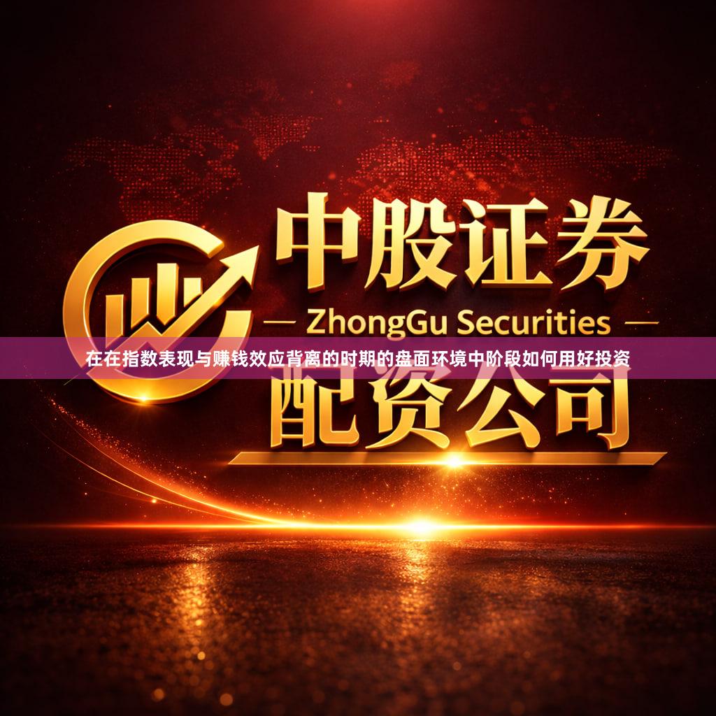 在在指数表现与赚钱效应背离的时期的盘面环境中阶段如何用好投资