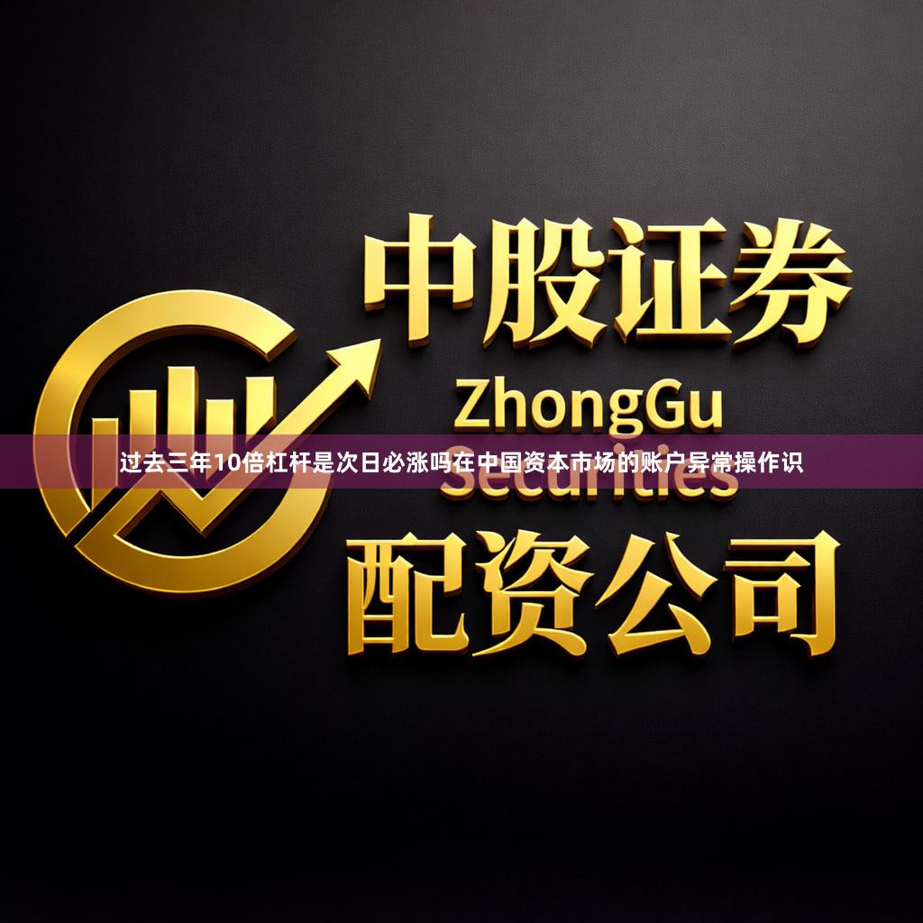 过去三年10倍杠杆是次日必涨吗在中国资本市场的账户异常操作识