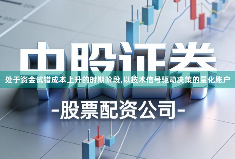 处于资金试错成本上升的时期阶段,以技术信号驱动决策的量化账户