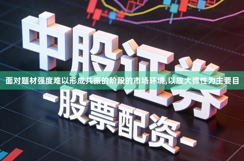 面对题材强度难以形成共振的阶段的市场环境,以放大弹性为主要目