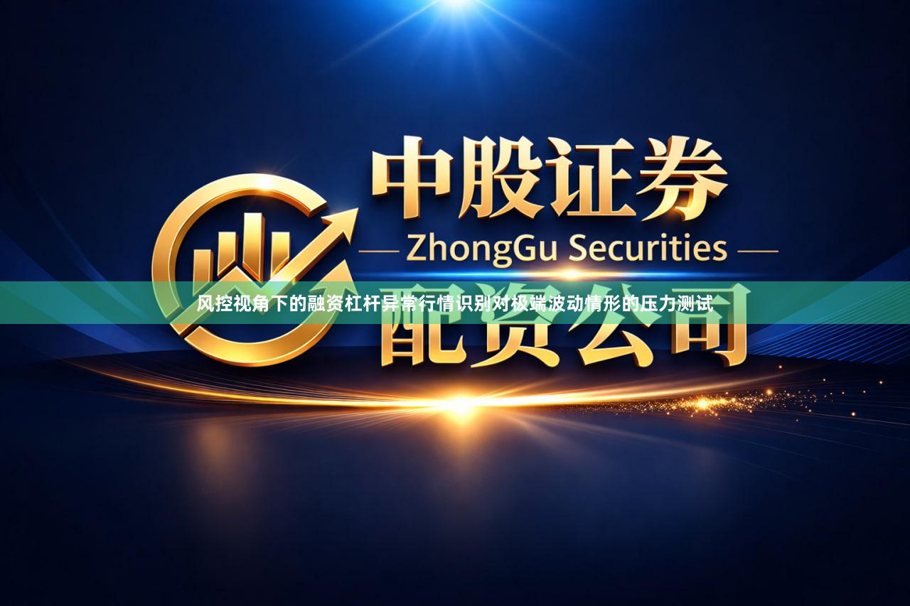 风控视角下的融资杠杆异常行情识别对极端波动情形的压力测试