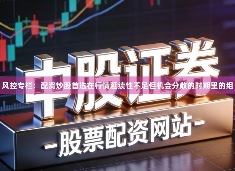 风控专栏:配资炒股首选在行情延续性不足但机会分散的时期里的组