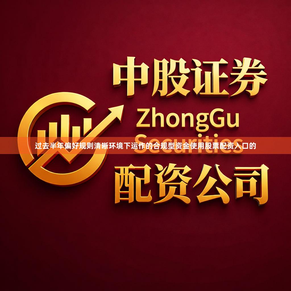 过去半年偏好规则清晰环境下运作的合规型资金使用股票配资入口的