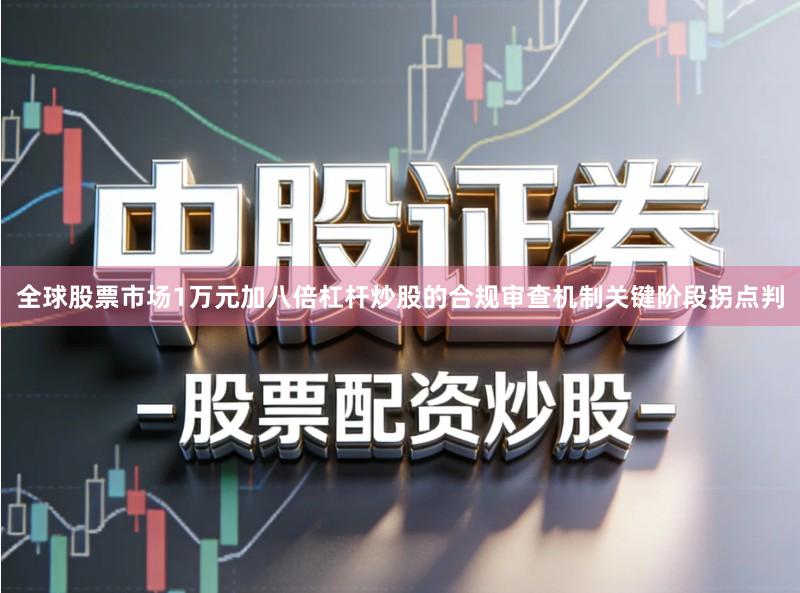 全球股票市场1万元加八倍杠杆炒股的合规审查机制关键阶段拐点判